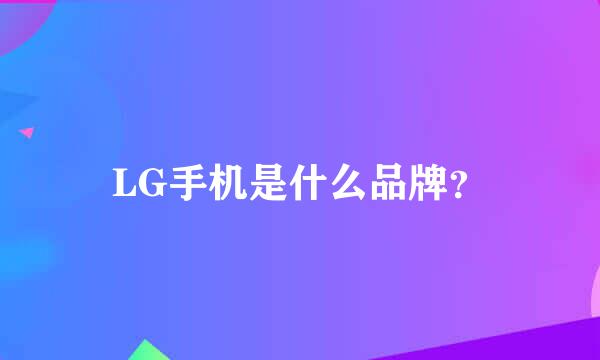 LG手机是什么品牌？