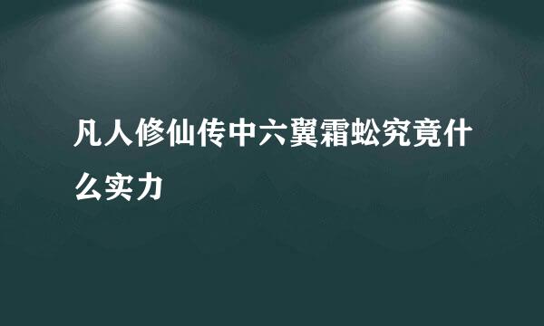 凡人修仙传中六翼霜蚣究竟什么实力