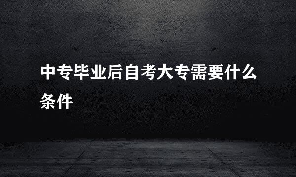 中专毕业后自考大专需要什么条件