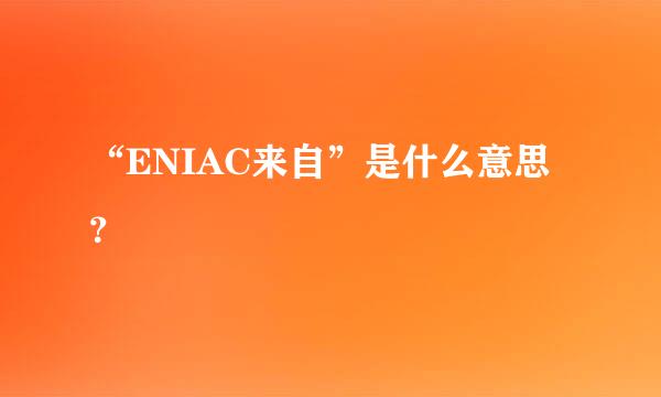 “ENIAC来自”是什么意思？