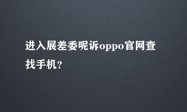 进入展差委呢诉oppo官网查找手机？