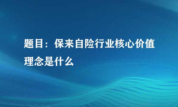 题目：保来自险行业核心价值理念是什么