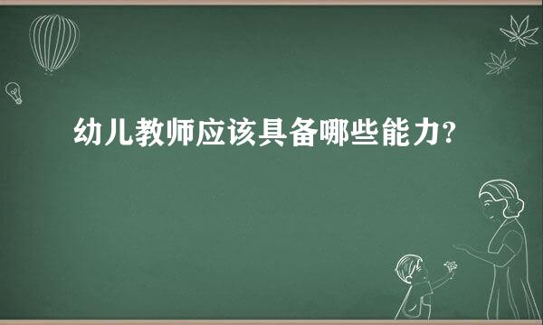 幼儿教师应该具备哪些能力?