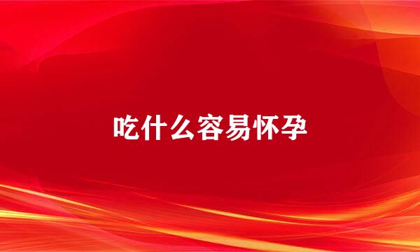 吃什么容易怀孕