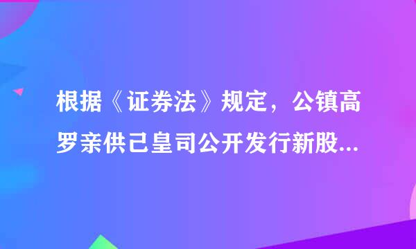 根据《证券法》规定，公镇高罗亲供己皇司公开发行新股，应当符合的条件有( )。