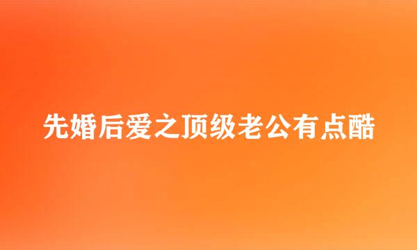 先婚后爱之顶级老公有点酷