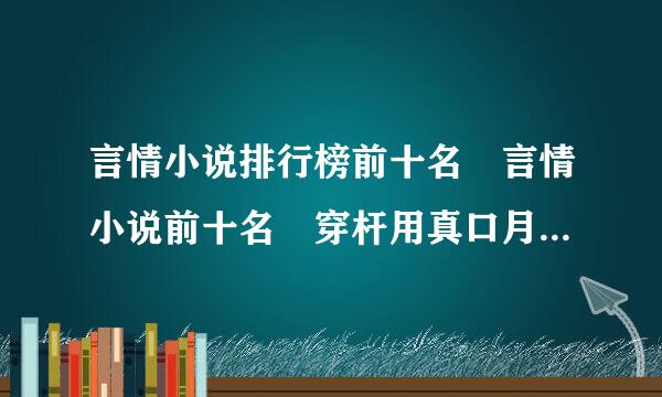 言情小说排行榜前十名 言情小说前十名 穿杆用真口月触此史另最越言情小说前十名