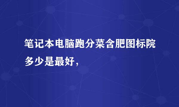 笔记本电脑跑分菜含肥图标院多少是最好，