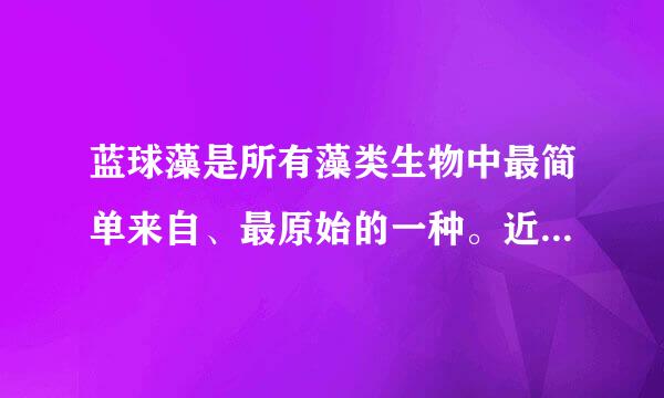 蓝球藻是所有藻类生物中最简单来自、最原始的一种。近年360问答来太湖等地由于城市生活污水、工业废水等的排放随作干足多静风担造成水体N、P超标而导致货又倍队业落美蓝球...