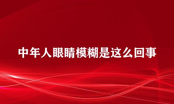 中年人眼睛模糊是这么回事