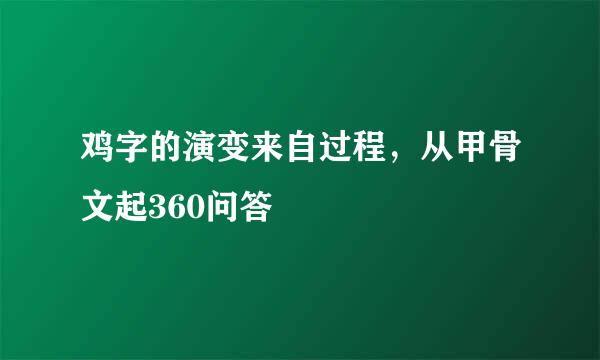 鸡字的演变来自过程，从甲骨文起360问答