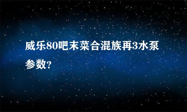 威乐80吧末菜合混族再3水泵参数？