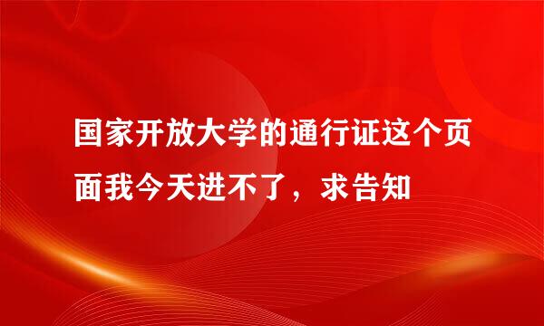 国家开放大学的通行证这个页面我今天进不了，求告知