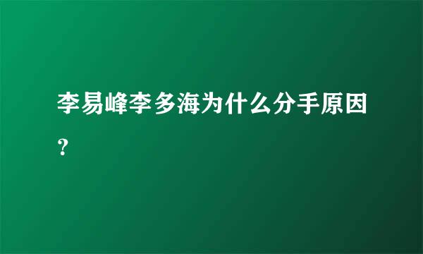 李易峰李多海为什么分手原因？