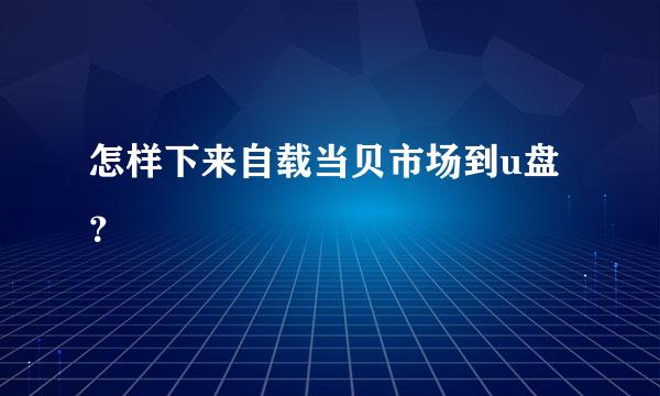 怎样下来自载当贝市场到u盘？