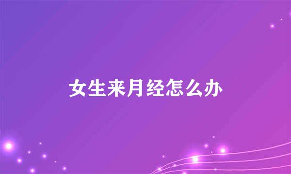 女生来月经怎么办