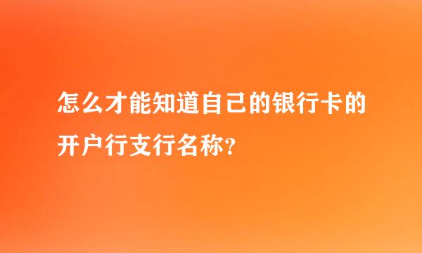 怎么才能知道自己的银行卡的开户行支行名称？