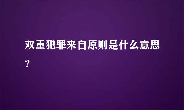 双重犯罪来自原则是什么意思？