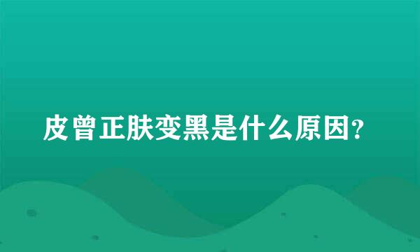 皮曾正肤变黑是什么原因？