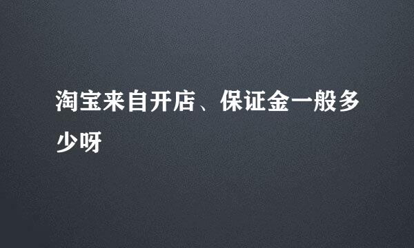 淘宝来自开店、保证金一般多少呀