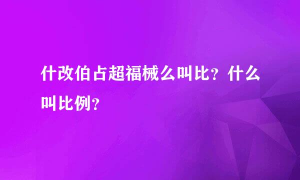 什改伯占超福械么叫比？什么叫比例？