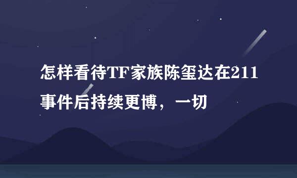 怎样看待TF家族陈玺达在211事件后持续更博，一切