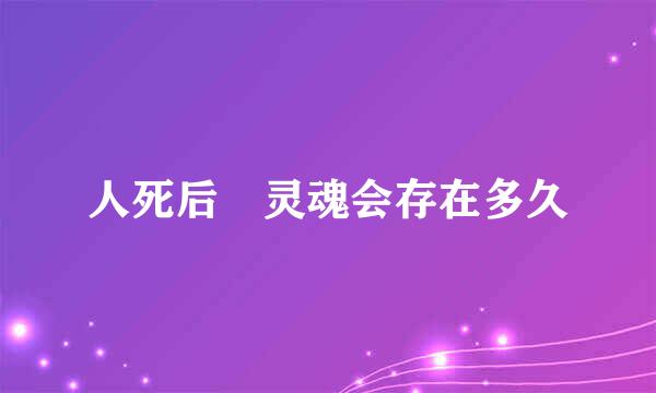 人死后 灵魂会存在多久