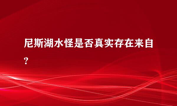 尼斯湖水怪是否真实存在来自?