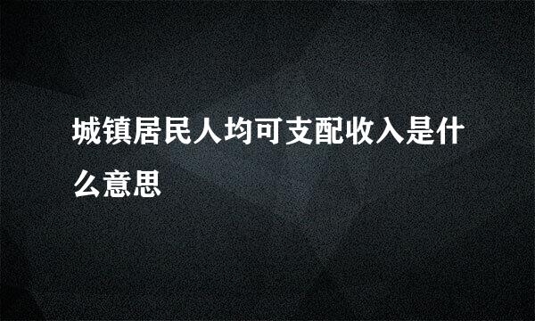 城镇居民人均可支配收入是什么意思