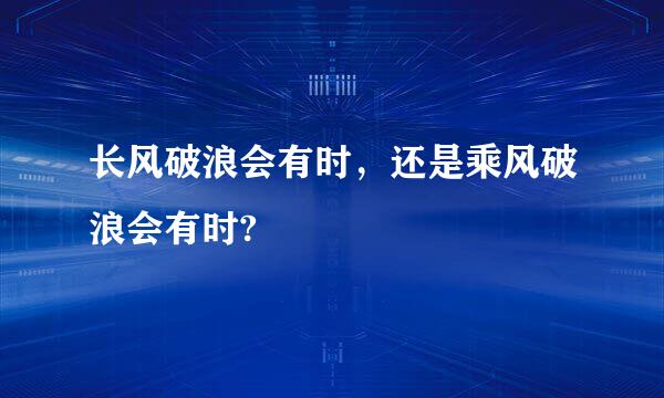 长风破浪会有时，还是乘风破浪会有时?