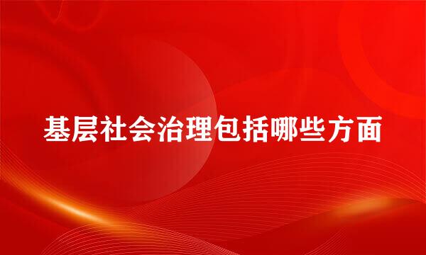 基层社会治理包括哪些方面