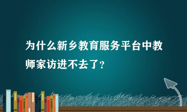 为什么新乡教育服务平台中教师家访进不去了？