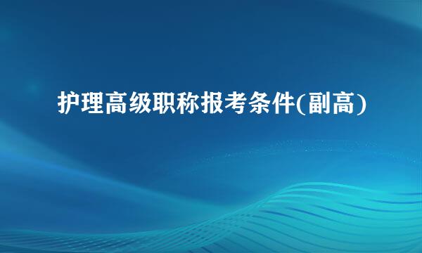 护理高级职称报考条件(副高)