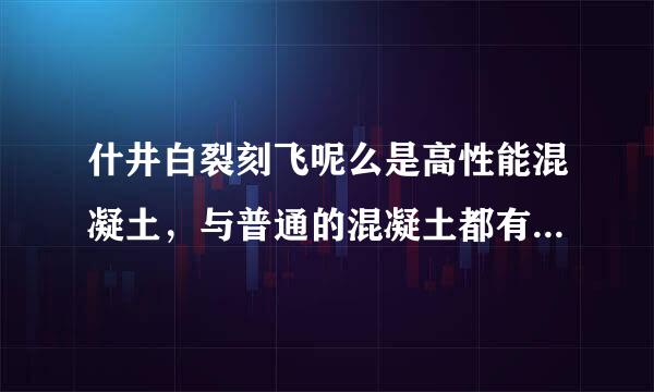 什井白裂刻飞呢么是高性能混凝土，与普通的混凝土都有哪些区别