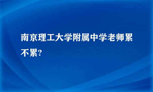 南京理工大学附属中学老师累不累?