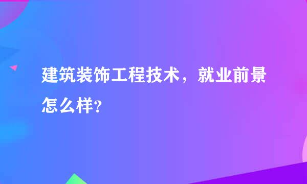 建筑装饰工程技术，就业前景怎么样？