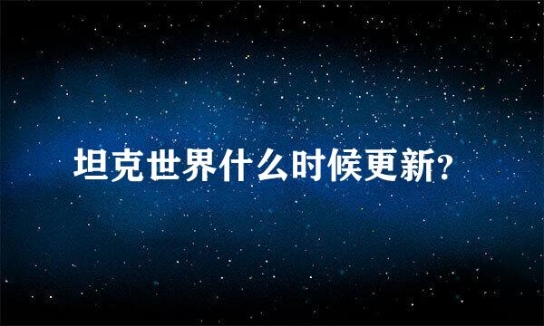 坦克世界什么时候更新？