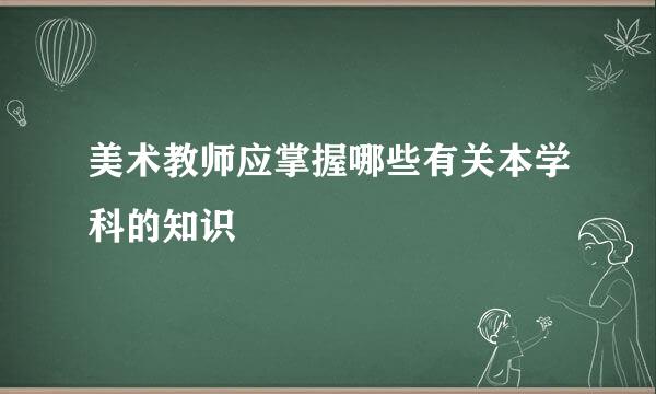 美术教师应掌握哪些有关本学科的知识