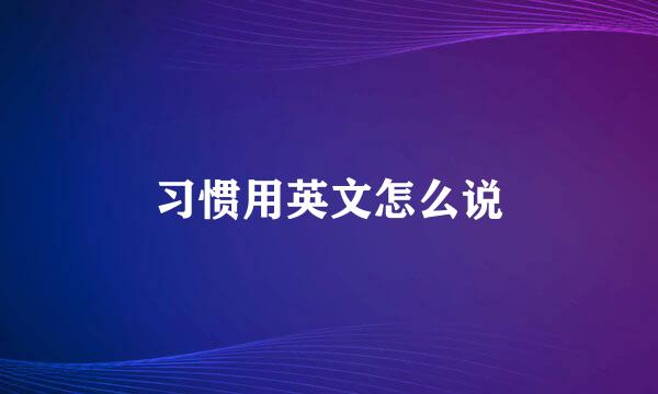 习惯用英文怎么说