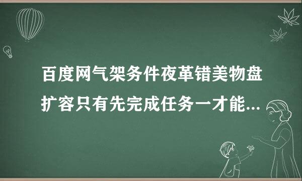 百度网气架务件夜革错美物盘扩容只有先完成任务一才能继续其他的任务吗？