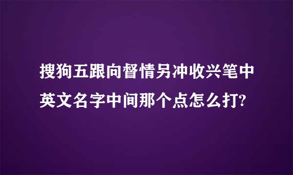 搜狗五跟向督情另冲收兴笔中英文名字中间那个点怎么打?