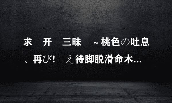 求 开発三昧 ～桃色の吐息、再び! え待脚脱滑命木っちな新作げーむは桃花三昧!来自!编