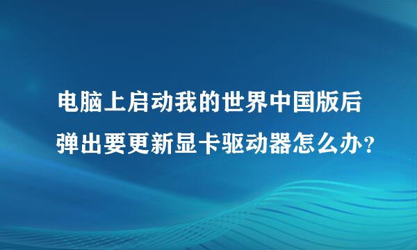 电脑上启动我的世界中国版后弹出要更新显卡驱动器怎么办？