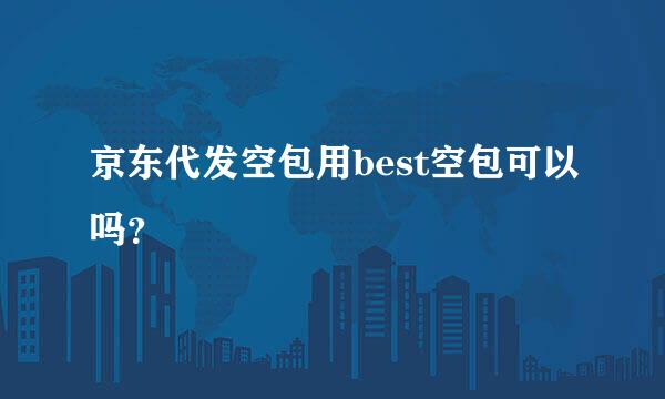 京东代发空包用best空包可以吗？