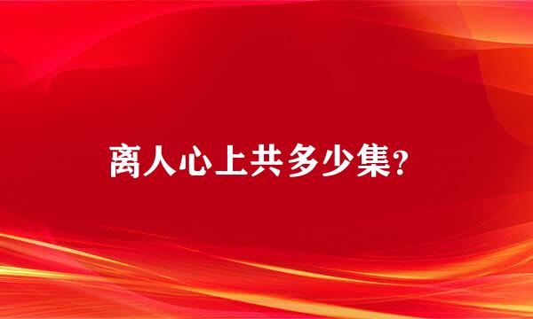 离人心上共多少集？