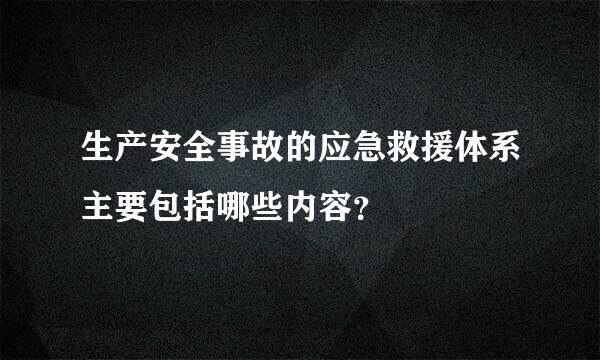 生产安全事故的应急救援体系主要包括哪些内容？