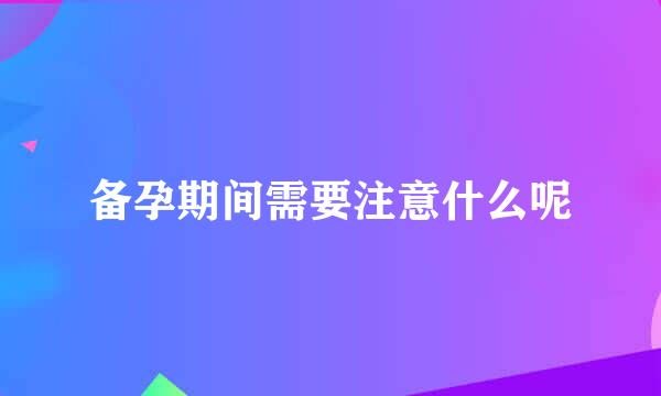 备孕期间需要注意什么呢