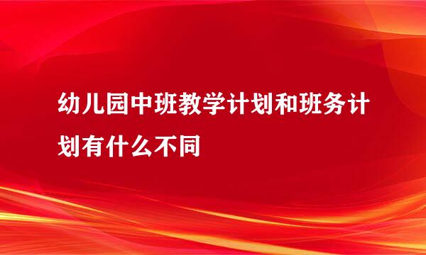 幼儿园中班教学计划和班务计划有什么不同