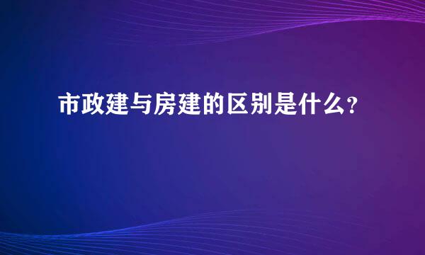 市政建与房建的区别是什么？