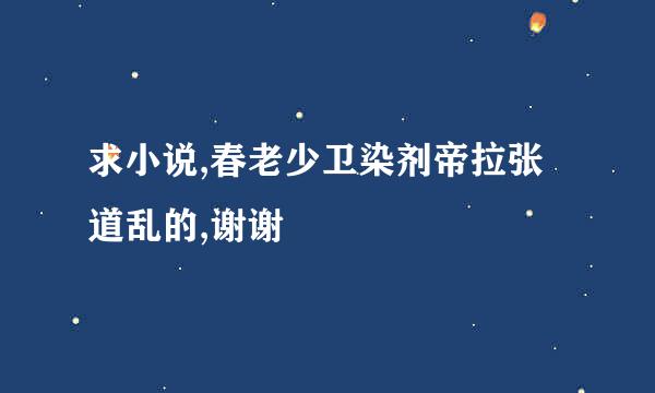 求小说,春老少卫染剂帝拉张道乱的,谢谢